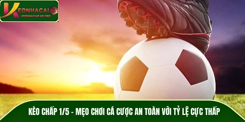 Kèo Chấp 1/5 – Mẹo Chơi Cá Cược An Toàn Với Tỷ Lệ Cực Thấp