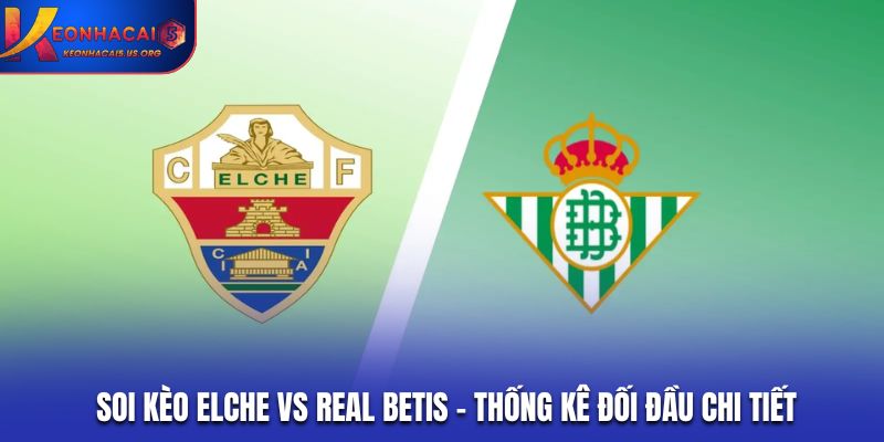 Soi kèo Elche vs Real Betis - thống kê đối đầu chi tiết